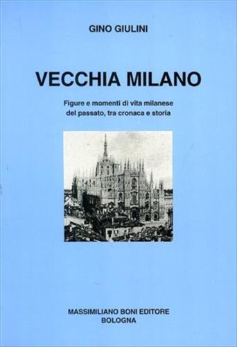 Vecchia Milano. Figure e momenti di vita milanese del passato, …