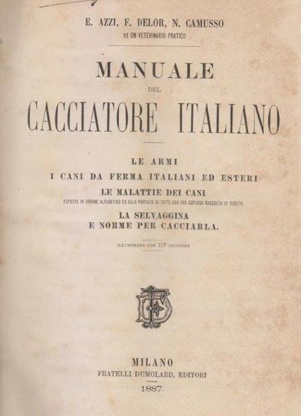 Manuale del cacciatore italiano. Le armi. I cani da ferma italiani ed esteri. Le malattie dei cani. La selvaggina e norme per cacciarla