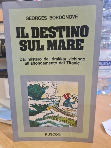 Il destino sul mare. Dal mistero del drakkar vichingo all'affondamento …