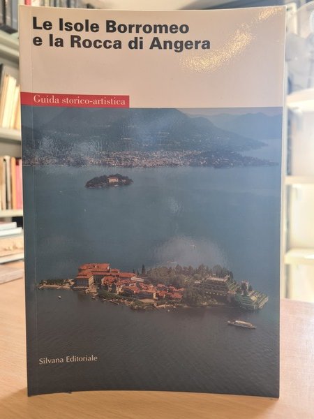 Le Isole Borromeo e la Rocca di Angera. Guida storica-artistica