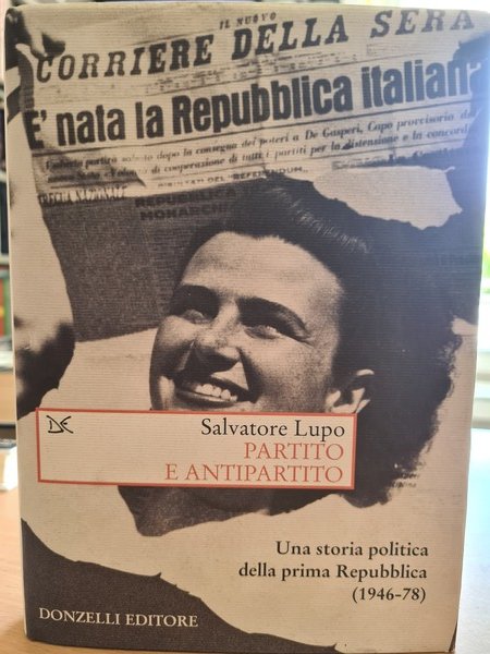 Partito e antipartito. Una storia politica della prima Repubblica 1946/78