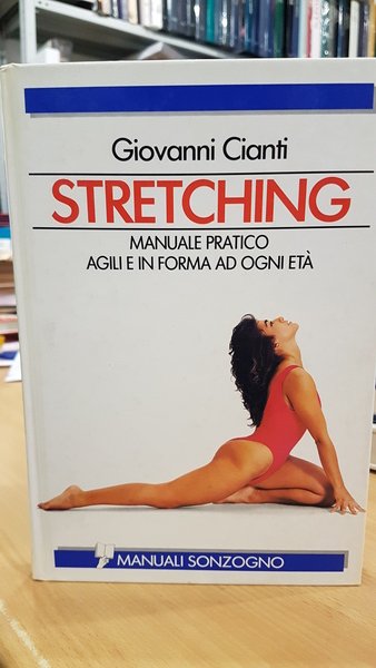 Stretching, manuale pratico agili e in forma ad ogni eta'