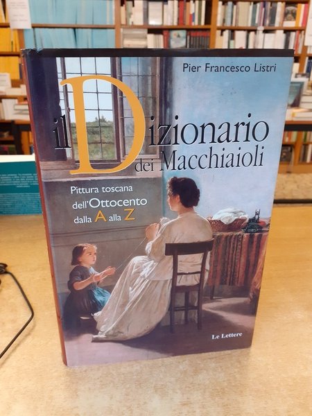 Dizionario dei Macchiaioli. Pittura toscana dell'Ottocento dalla A alla Z