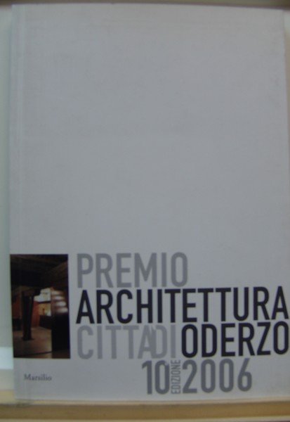 PREMIO ARCHITETTURA CITTA' DI ODERZO.,10 edizione 2006., Catalogo.,