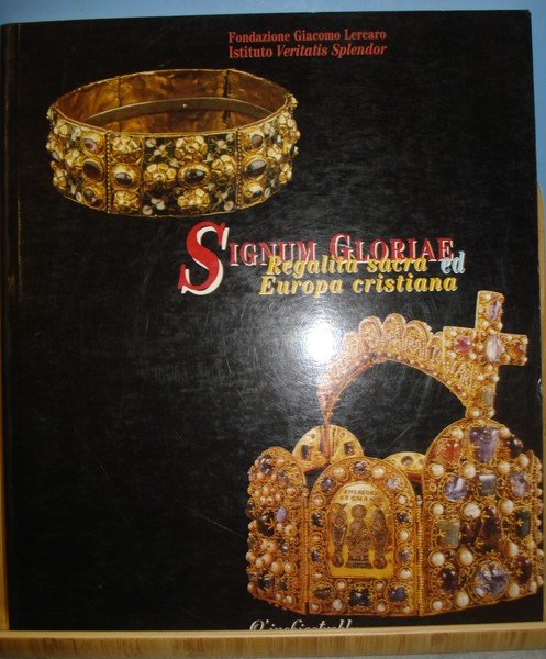 SIGNUM GLORIAE. REGALITA' SACRA ED EUROPA CRISTIANA. Catalogo della Mostra.