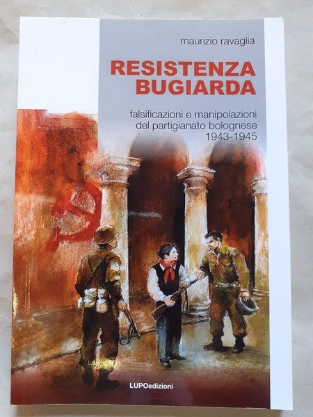 RESISTENZA BUGIARDA; FALSIFICAZIONI E MANIPOLAZIONI DEL PARTIGIANATO BOLOGNESE 1943-1945.,