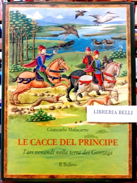 LE CACCE DEL PRINCIPE, L'ARS VENANDI NELLA TERRA DEI GONZAGA.,