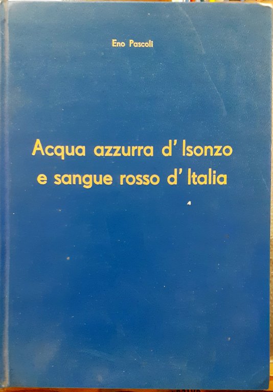 ACQUA AZZURRA D'ISONZO E SANGUE ROSSO D'ITALIA. RICORDI E DOCUMENTI …