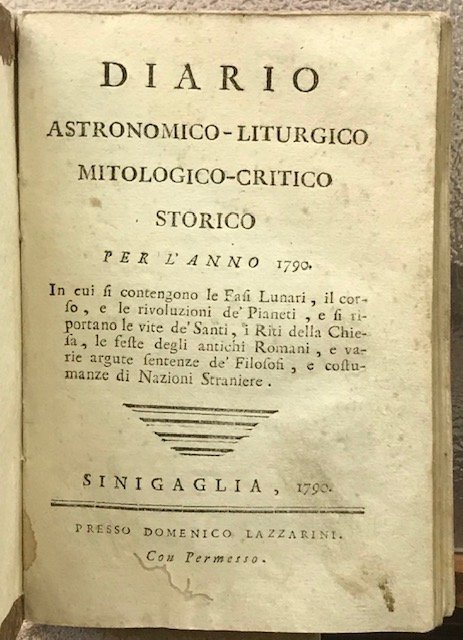DIARIO ASTRONOMICO-LITURGICO, MITOLOGICO-CRITICO STORICO PER L'ANNO 1790. In cui si contengono le fasi lunari, il corso, e le rivoluzioni dei pianeti, e si riportano le vite de' santi, i riti della chiesa, le feste degli antichi romani, e varie argute sentenze de' filosofi, e costumanze di nazioni straniere.