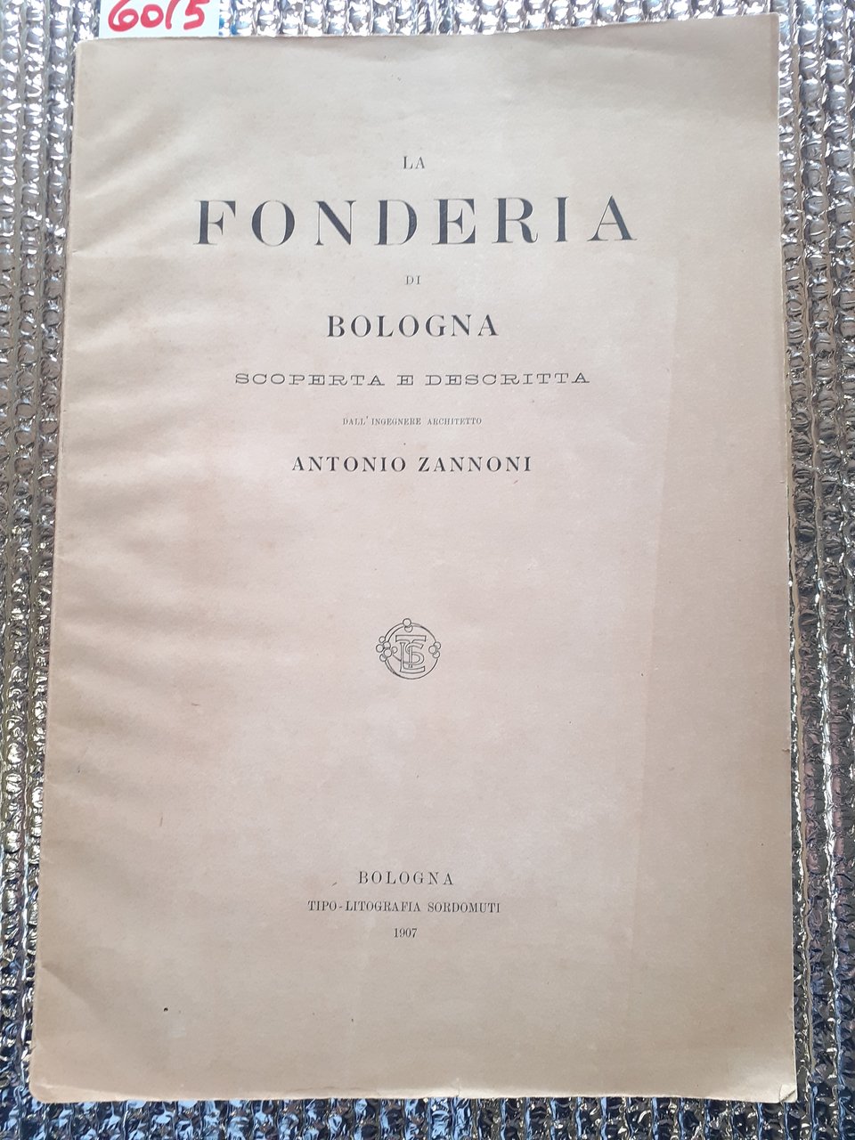 LA FONDERIA DI BOLOGNA SCOPERTA E DESCRITTA dall'ingegnere architetto ANTONIO …