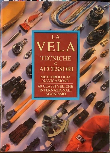 LA VELA. TECNICHE, ACCESSORI. NAVIGAZIONE, METEOROLOGIA, 60 CLASSI VELICHE INTERNAZIONALI, …