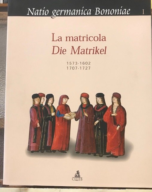 NATIO GERMANICA BONONIAE. LA MATRICOLA-DIE MATRIKEL 1573-1602 / 1707-1727. A …