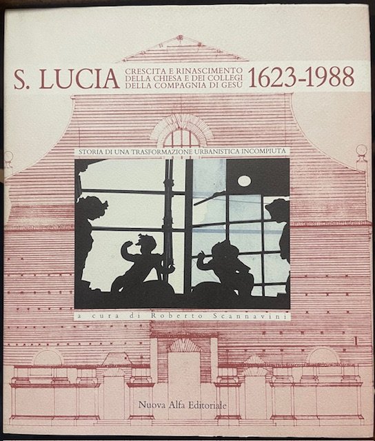SANTA LUCIA: CRESCITA E RINASCIMENTO DELLA CHIESA E DEI COLLEGI DELLA COMPAGNIA DI GESU' 1623-1988. Storia di una trasformazione urbanistica incompiuta.