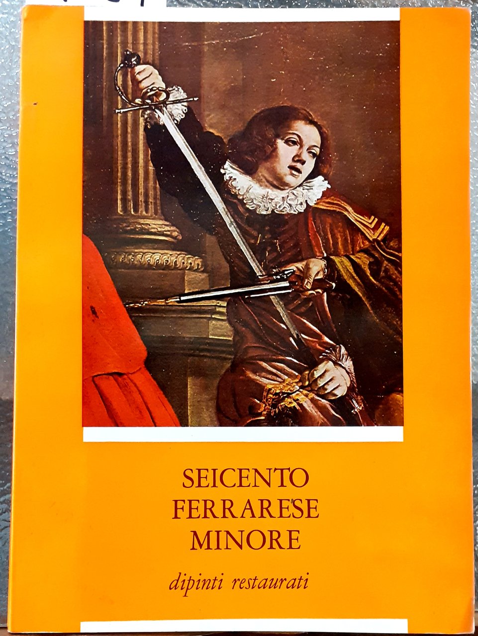 SEICENTO FERRARESE MINORE, DIPINTI RESTAURATI. Catalogo della Mostra. Ferrara Palazzo …