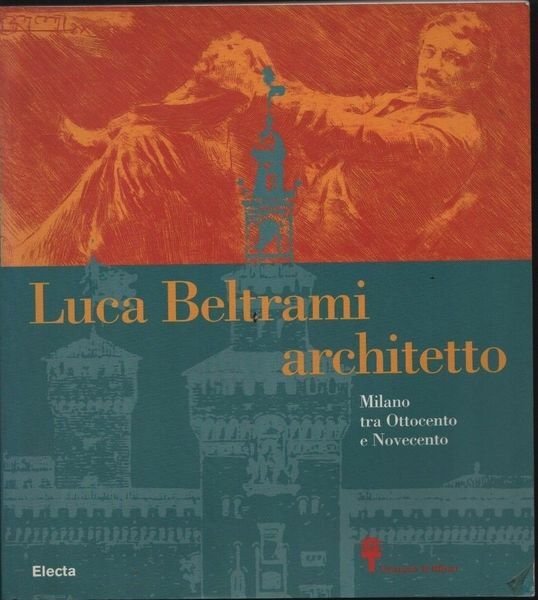 Luca Beltrami architetto. Milano tra Ottocento e Novecento.