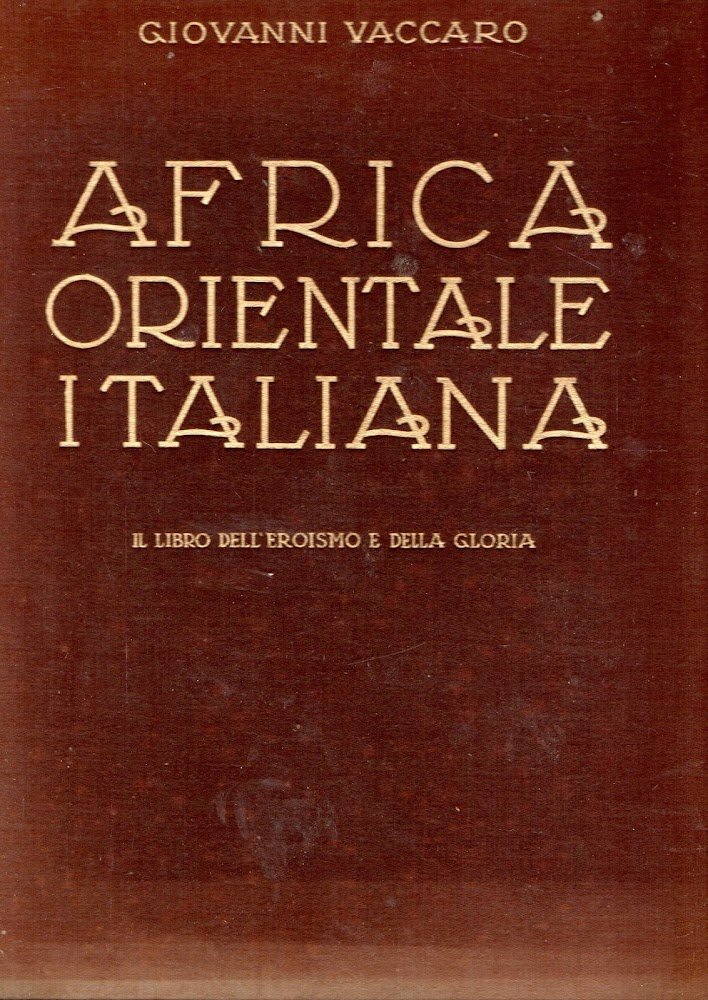 Africa Orientale Italiana : Il libro dell'eroismo e della gloria