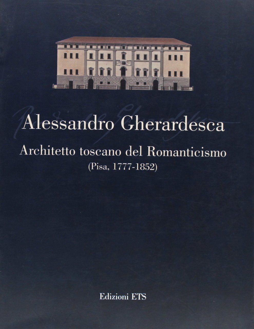 Alessandro Gherardesca. Architetto toscano del Romanticismo (Pisa, 1777-1852)