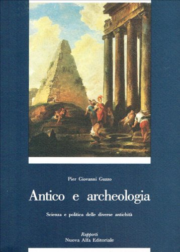 Antico e archeologia. Scienza e politica delle diverse antichità