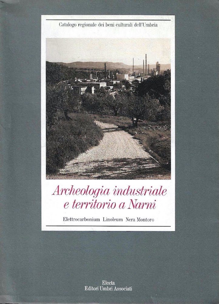 Archeologia industriale e territorio a Narni. Elettrocarbonium, linoleum, Nera Montoro. …