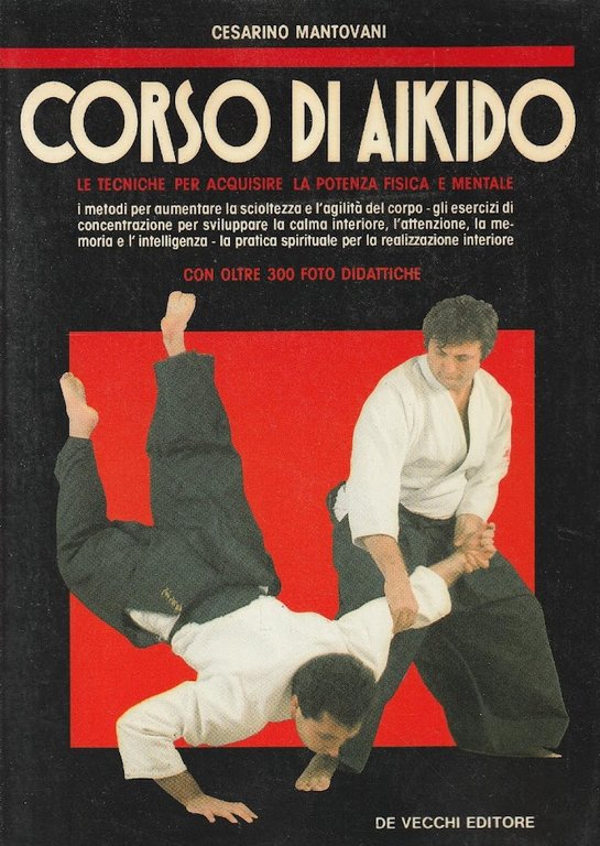 Corso di aikido : le tecniche per acquisire la potenza fisica e mentale, i metodi per aumentare la scioltezza e l'agilita del corpo, gli esercizi ddi concentrazione per sviluppare la calma interiore, l'attenzione, la memoria e l'intelligenza, la pratica spirituale per la realizzazione interiore
