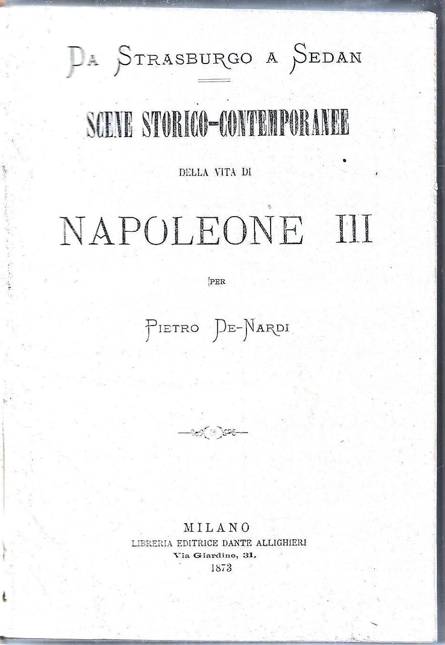 Da Strasburgo a Sedan. Scene storico-contemporanee della vita di Napoleone …