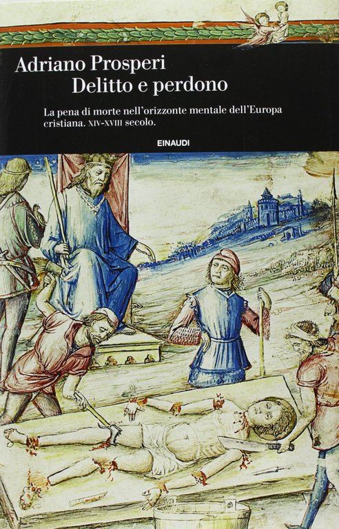 Delitto e perdono. La pena di morte nell'orizzonte mentale dell'Europa cristiana. XIV-XVIII secolo. Ediz. illustrata