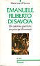 Emanuele Filiberto di Savoia. Un valoroso guerriero, un principe illuminato