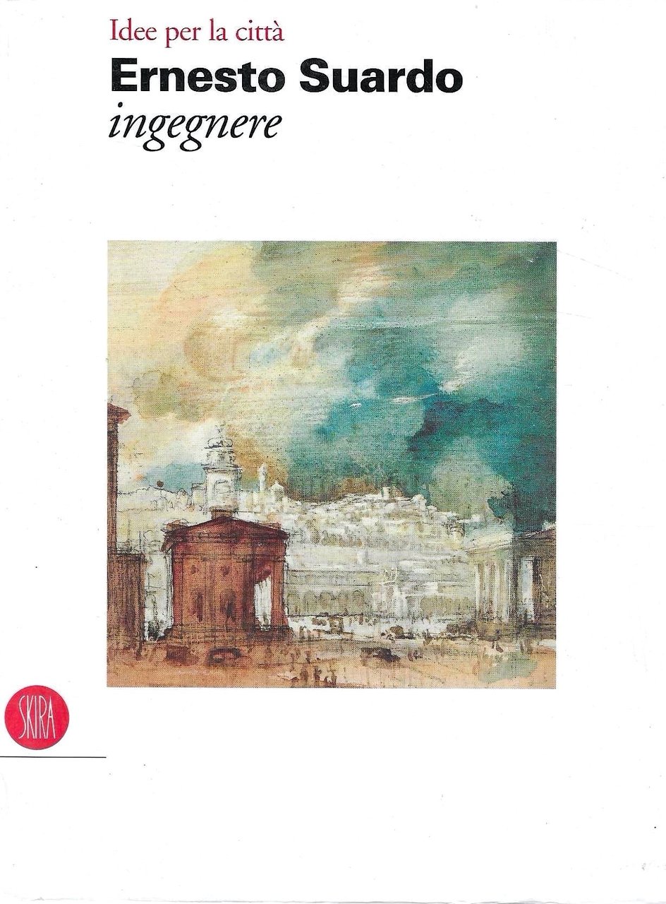 Ernesto Suardo ingegnere. Idee per la città . Bergamo, 1890-1961