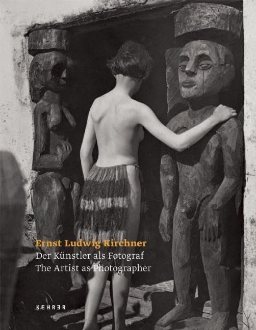 Ernst Ludwig Kirchner: Der Kunstler als Fotograf / The Artist …