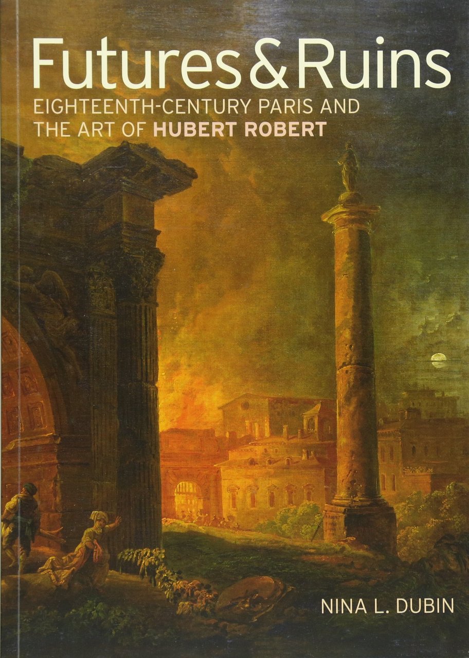 Futures &amp; Ruins: Eighteenth-Century Paris and the Art of Hubert …