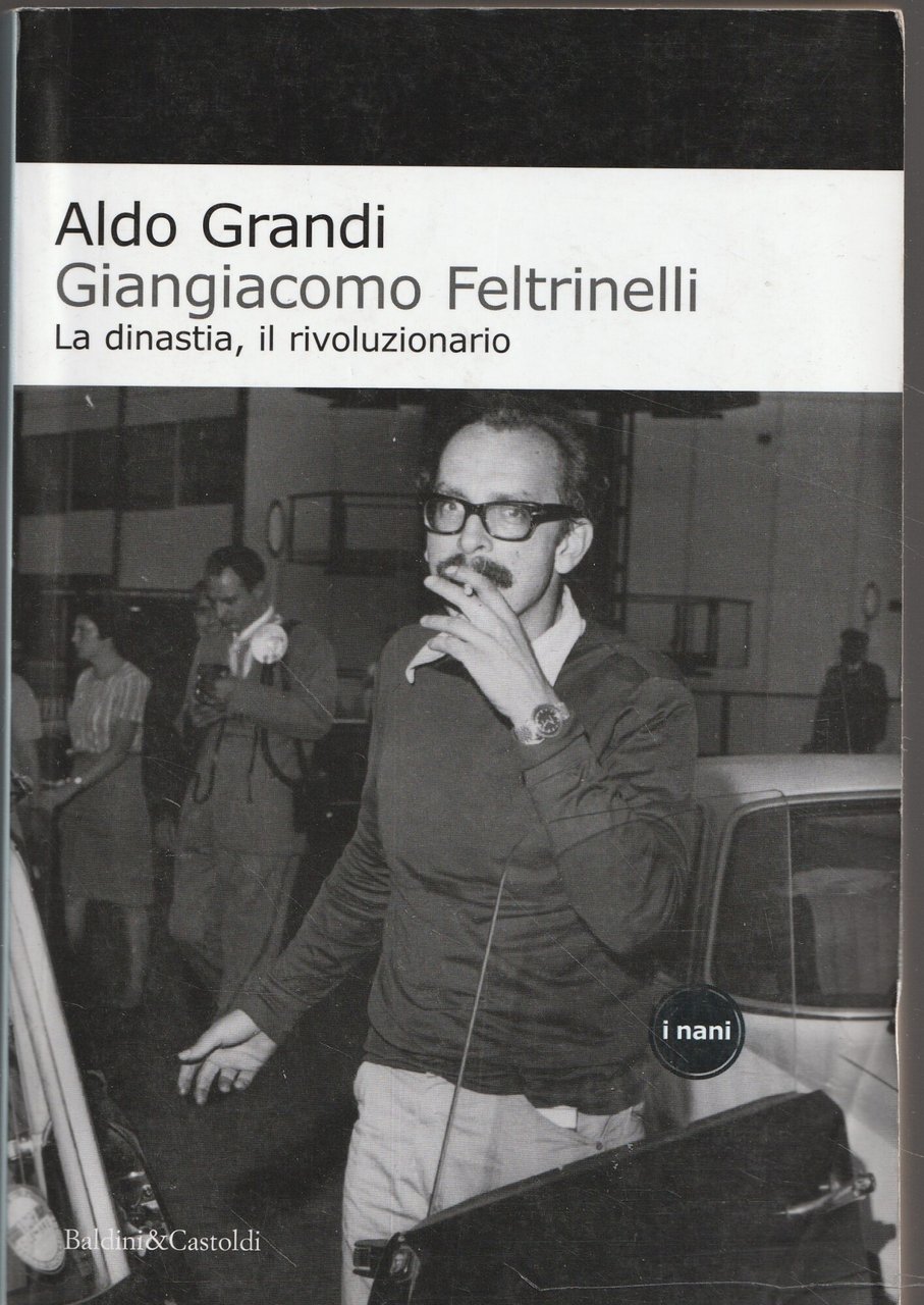 Giangiacomo Feltrinelli. La dinastia, il rivoluzionario