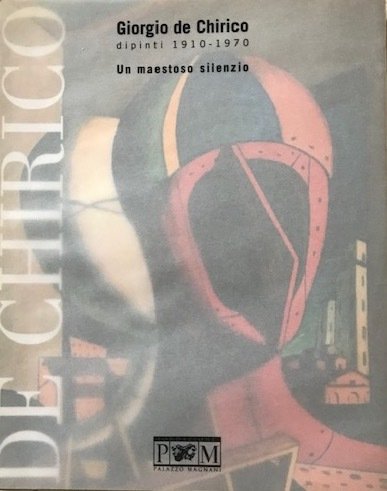 Giorgio de Chirico dipinti 1910 - 1970. Un maestoso silenzio. Catalogo della Mostra - Reggio Emilia, 2011