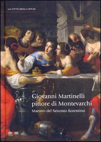 Giovanni Martinelli pittore di Montevarchi. Maestro del Seicento fiorentino. Ediz. …