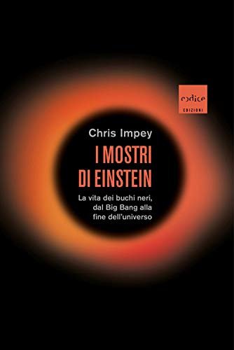 I mostri di Einstein : la vita dei buchi neri, …