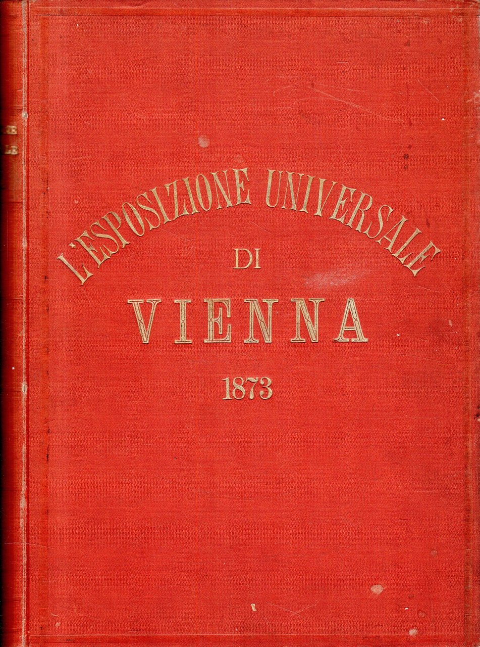 L'esposizione universale di Vienna del 1873 illustrata. Volume Primo: Dalla …