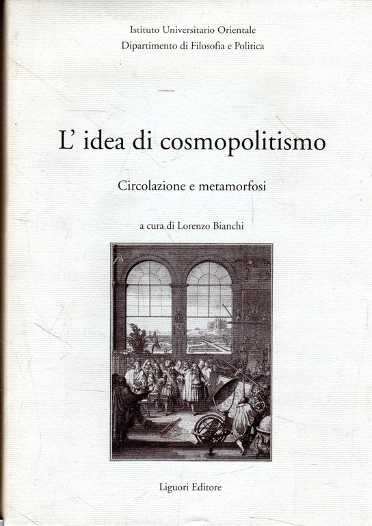 L' idea di cosmopolitismo: circolazione e metamorfosi : atti del Convegno organizzato dal Dipartimento di filosofia e politica dell'I.U.O. in collaborazione con l'Université de Bourgogne e la Società italiana di studi sul secolo 18. : Napoli, 30 novembre-2 dicembre 2000