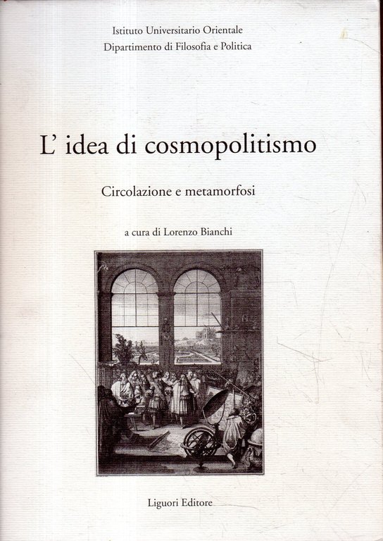 L' idea di cosmopolitismo: circolazione e metamorfosi : atti del Convegno organizzato dal Dipartimento di filosofia e politica dell'I.U.O. in collaborazione con l'Université de Bourgogne e la Società italiana di studi sul secolo 18. : Napoli, 30 novembre-2 dicembre 2000
