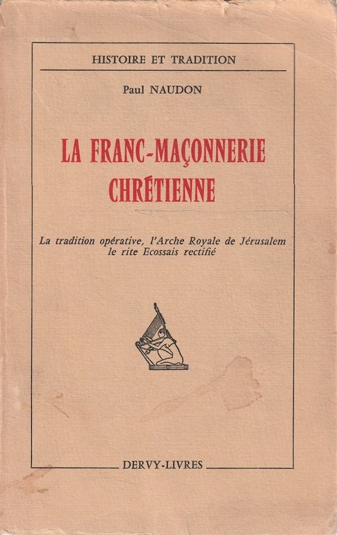 La Franc-Massonerie chrétienne. La tradition opérative, l'Arche Royale de Jérusalem, le rite Ecossais rectifié