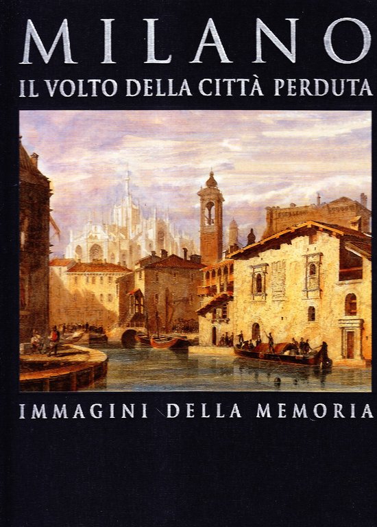 Milano. Il volto della città perduta. Immagini della memoria. Ediz. …