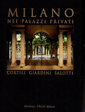 Milano nei palazzi privati. Cortili giardini salotti