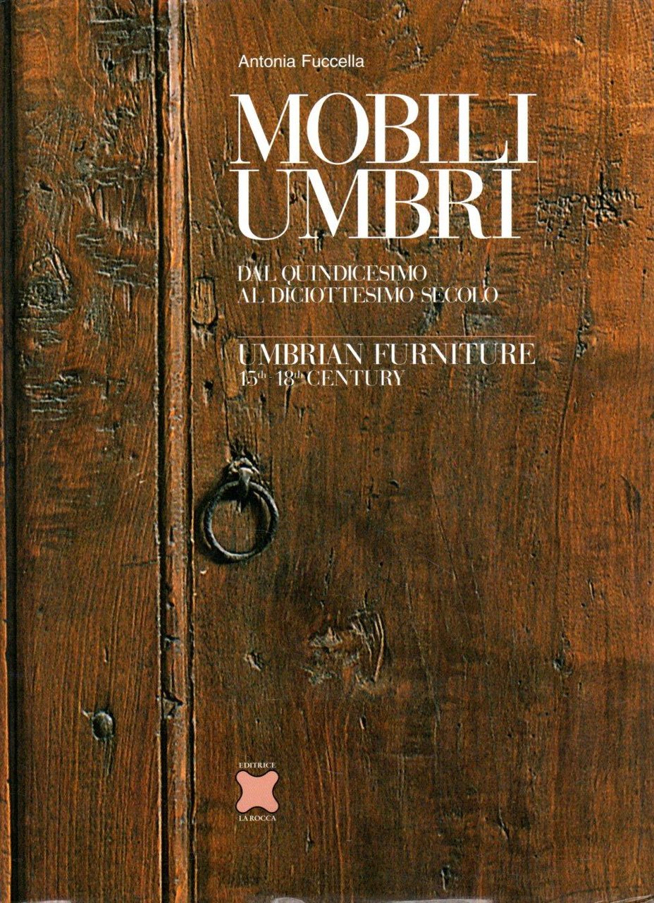 Mobili Umbri. Dal quindicesimo al diciottesimo secolo. Umbrian Furniture 15th-18th …