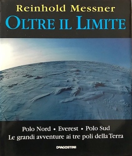 Oltre il limite. Polo Nord-Everest-Polo Sud. Le grandi avventure ai …