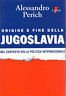 Origine e fine della Jugoslavia nel contesto della politica internazionale