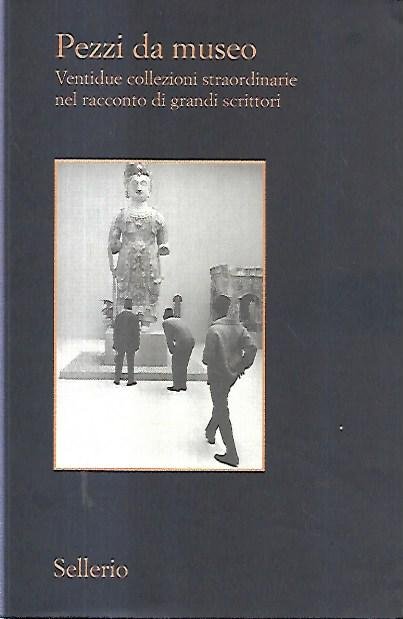 Pezzi da museo: Ventidue collezioni straordinarie nel racconto di grandi …