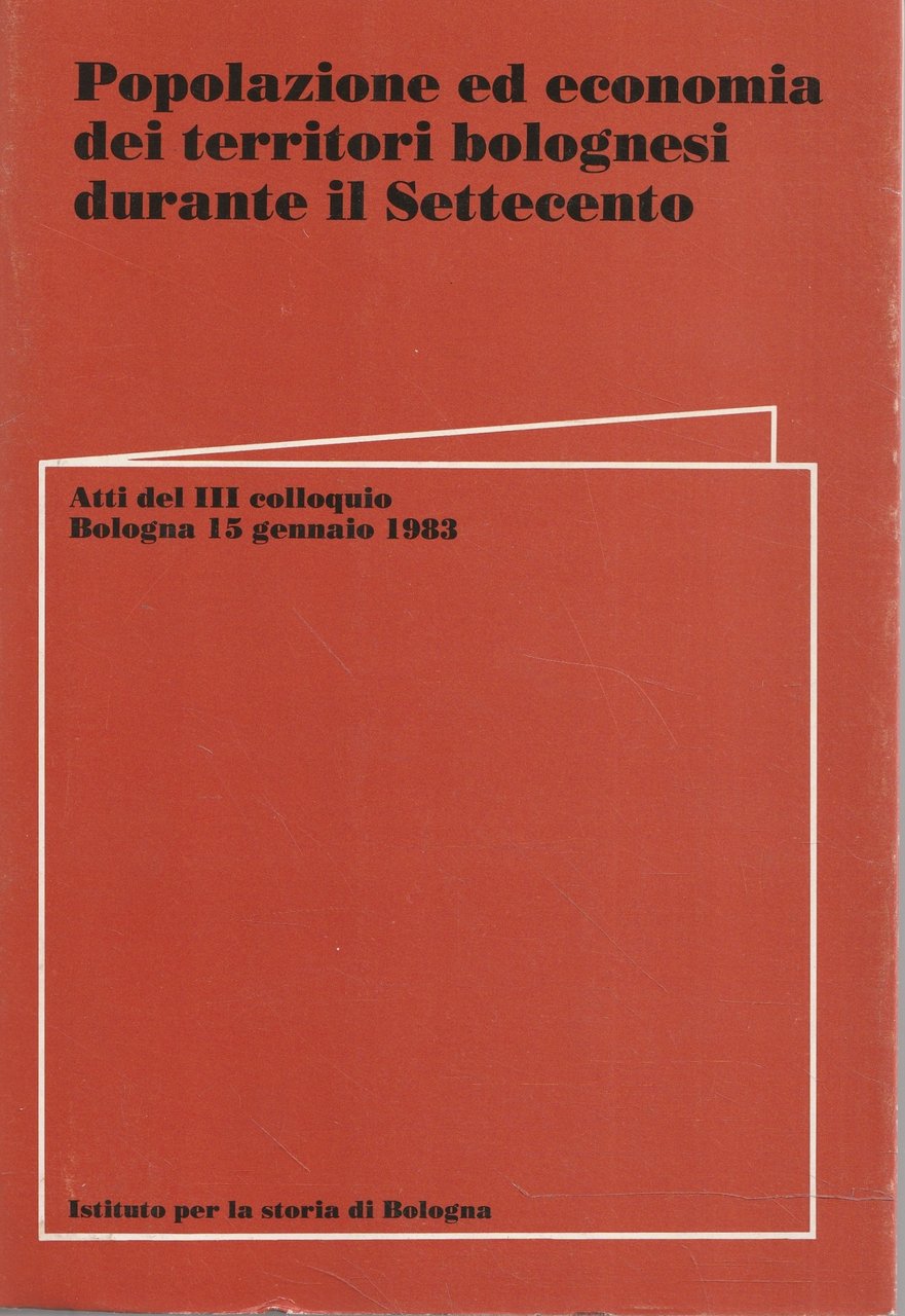 Popolazione ed economia dei territori bolognesi durante il Settecento. Atti …