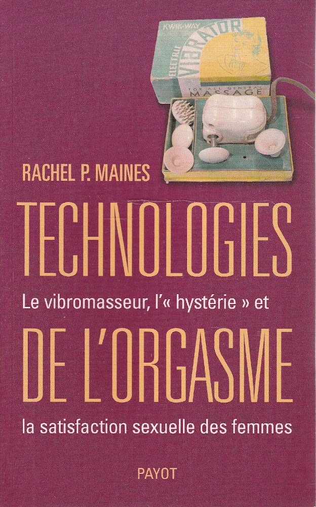 Technologies de l'orgasme. Le vibromasseur, l'"hystérie" et la satisfaction sexuelle …