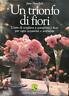 Un trionfo di fiori. L'arte di scegliere e comporre i …