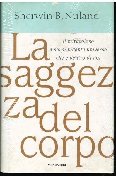 LA SAGGEZZA DEL CORPO. IL MIRACOLOSO E SORPRENDENTE UNIVERSO CHE E' DENTRO DI NOI.