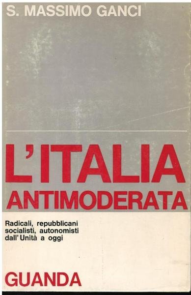 L'ITALIA ANTIMODERATA. RADICALI, REPUBBLICANI, AUTONOMISTI DALL'UNITA' A OGGI
