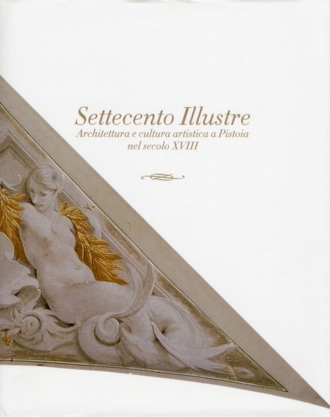 Settecento Illustre. Architettura e cultura artistica a Pistoia nel secolo …